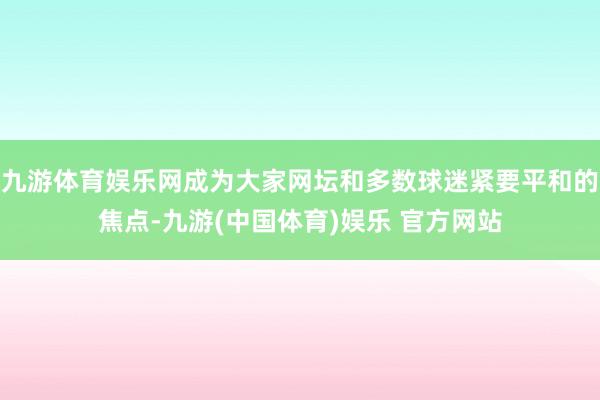 九游体育娱乐网成为大家网坛和多数球迷紧要平和的焦点-九游(中国体育)娱乐 官方网站