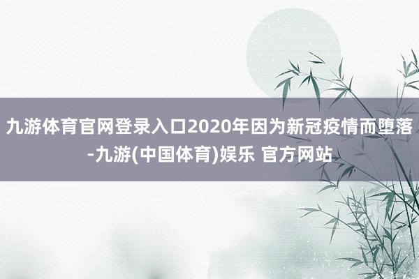 九游体育官网登录入口2020年因为新冠疫情而堕落-九游(中国体育)娱乐 官方网站