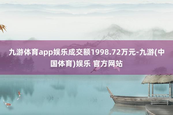 九游体育app娱乐成交额1998.72万元-九游(中国体育)娱乐 官方网站